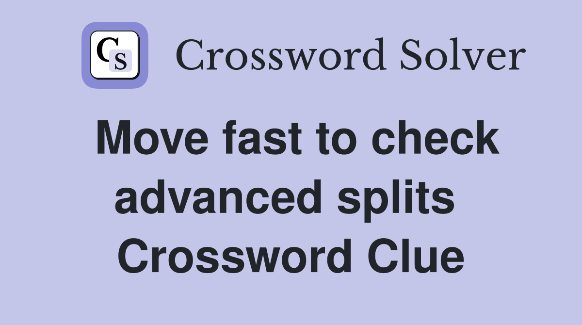Move fast to check advanced splits  Crossword Clue