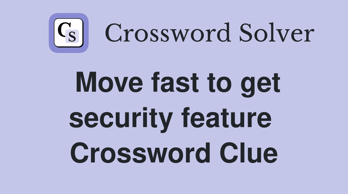 Move fast to get security feature  Crossword Clue
