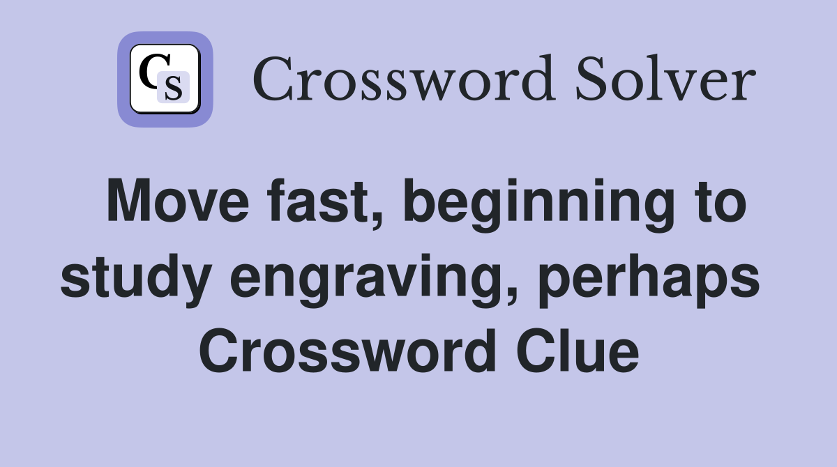 Move fast, beginning to study engraving, perhaps  Crossword Clue