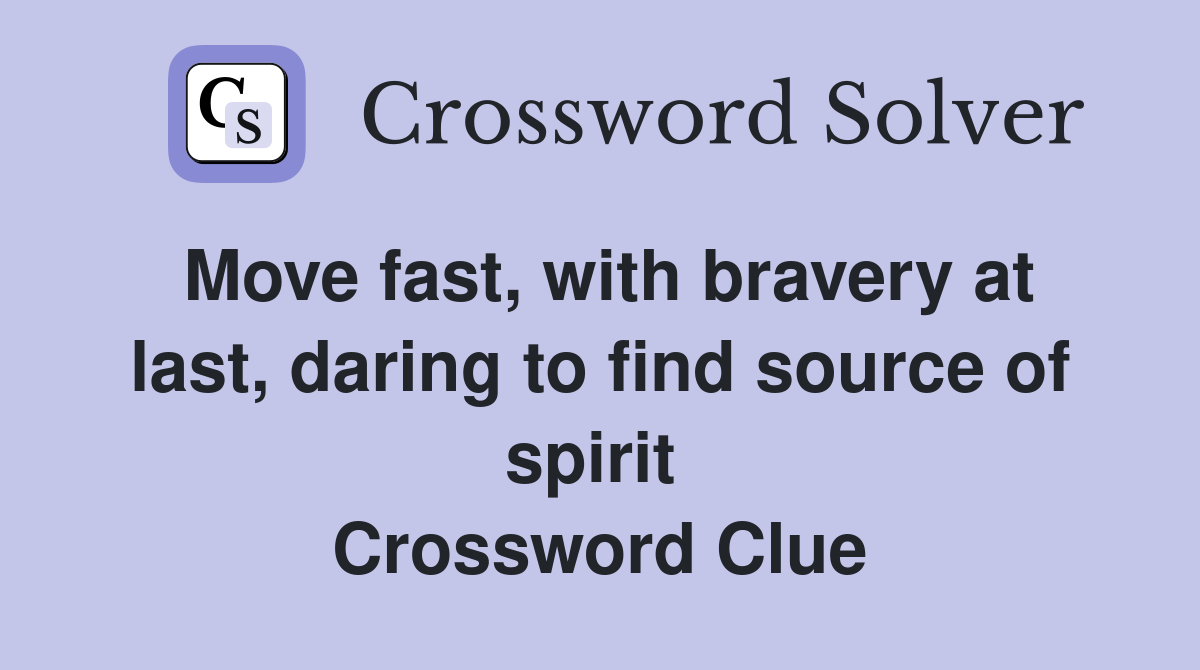 Move fast, with bravery at last, daring to find source of spirit  Crossword Clue