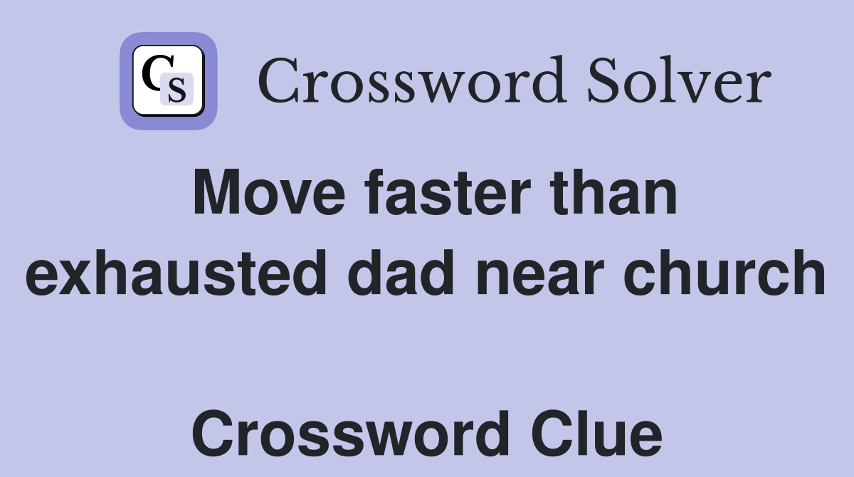 Move faster than exhausted dad near church  Crossword Clue