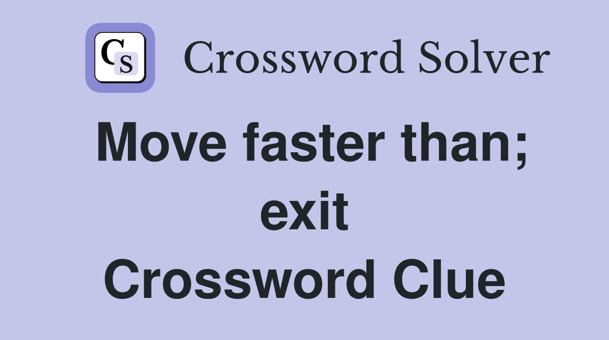 Move faster than; exit Crossword Clue