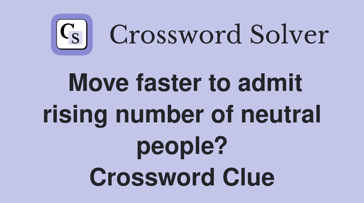 Move faster to admit rising number of neutral people? Crossword Clue