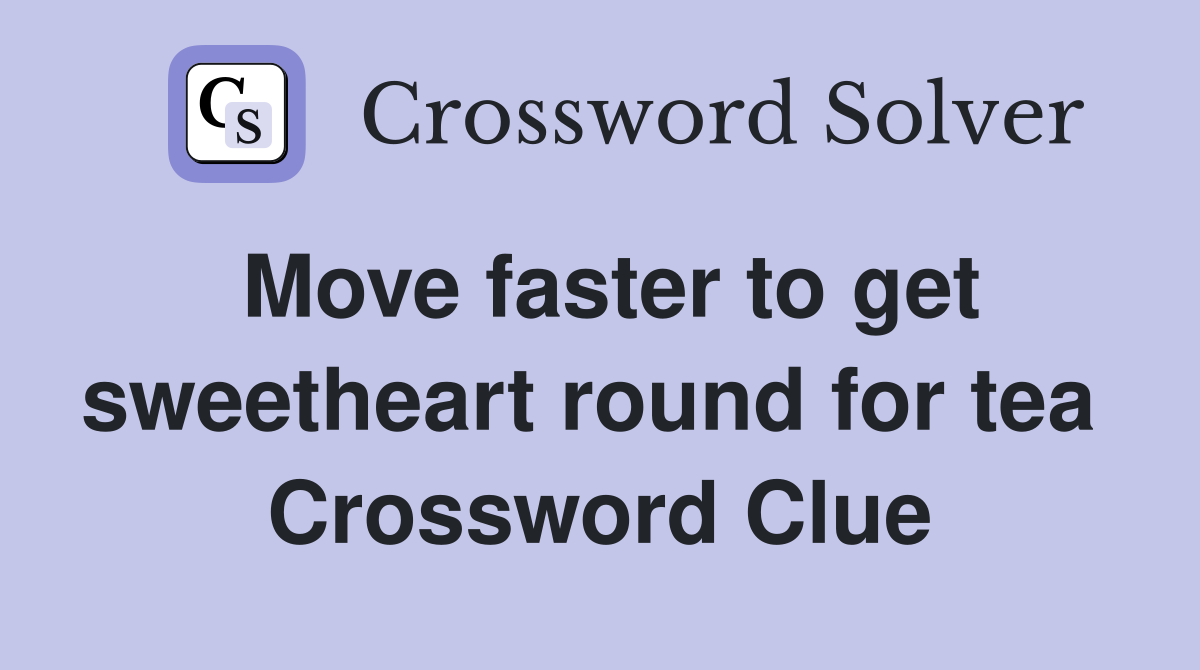 Move faster to get sweetheart round for tea  Crossword Clue