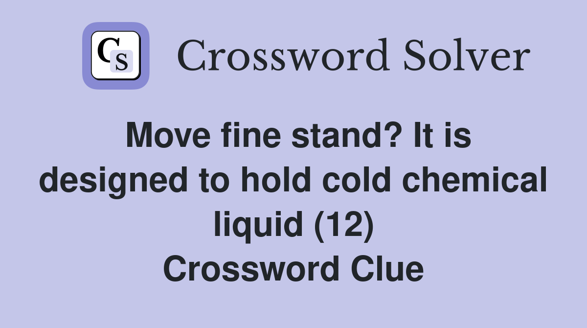Move fine stand? It is designed to hold cold chemical liquid (12) Crossword Clue
