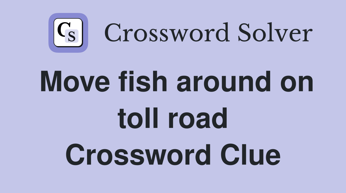 Move fish around on toll road Crossword Clue