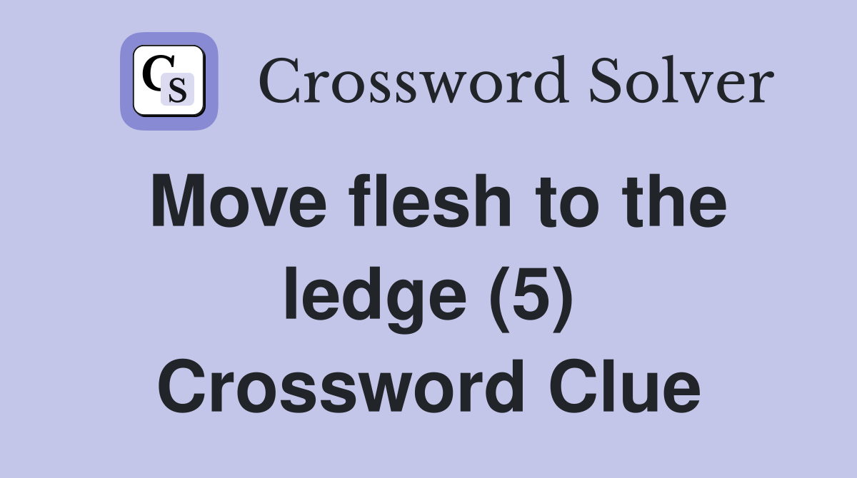 Move flesh to the ledge (5) Crossword Clue