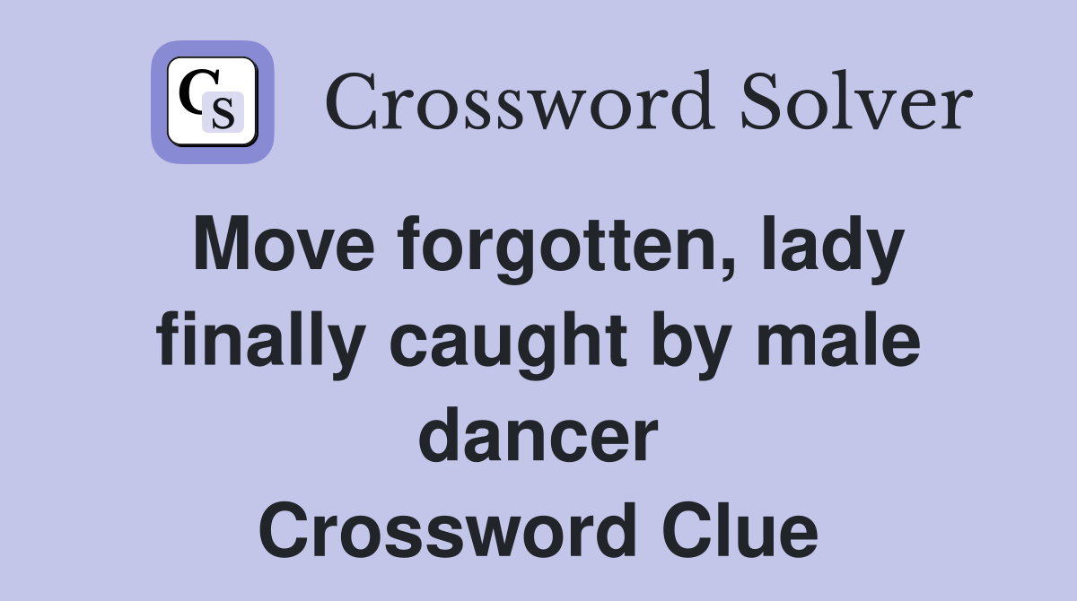 Move forgotten, lady finally caught by male dancer Crossword Clue