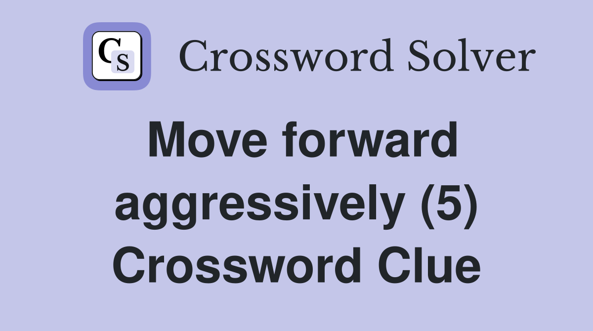 Move forward aggressively (5) Crossword Clue
