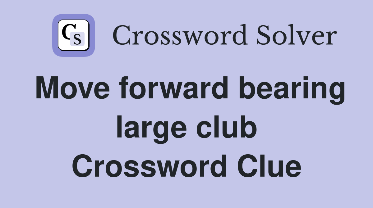 Move forward bearing large club Crossword Clue