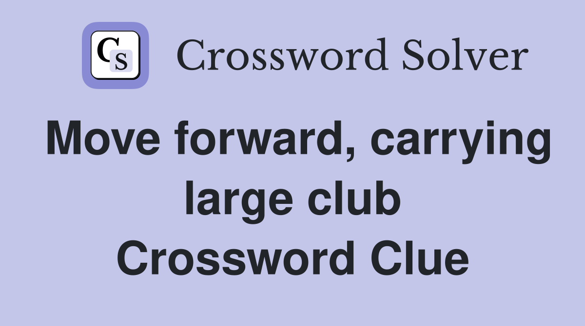 Move forward, carrying large club Crossword Clue