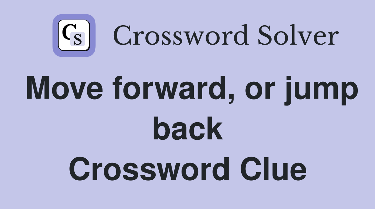 Move forward, or jump back Crossword Clue