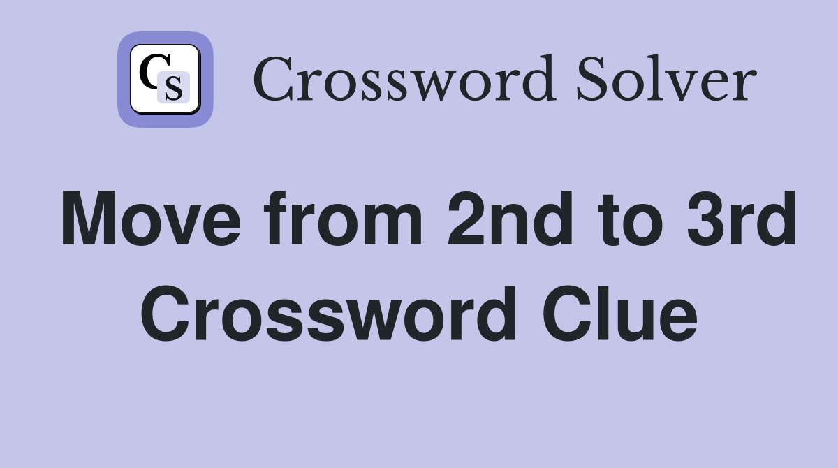 Move from 2nd to 3rd Crossword Clue