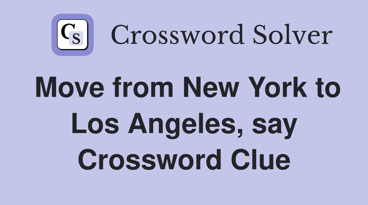 Move from New York to Los Angeles, say Crossword Clue