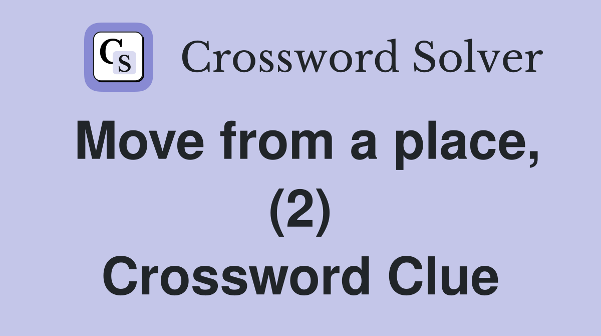 Move from a place, (2) Crossword Clue