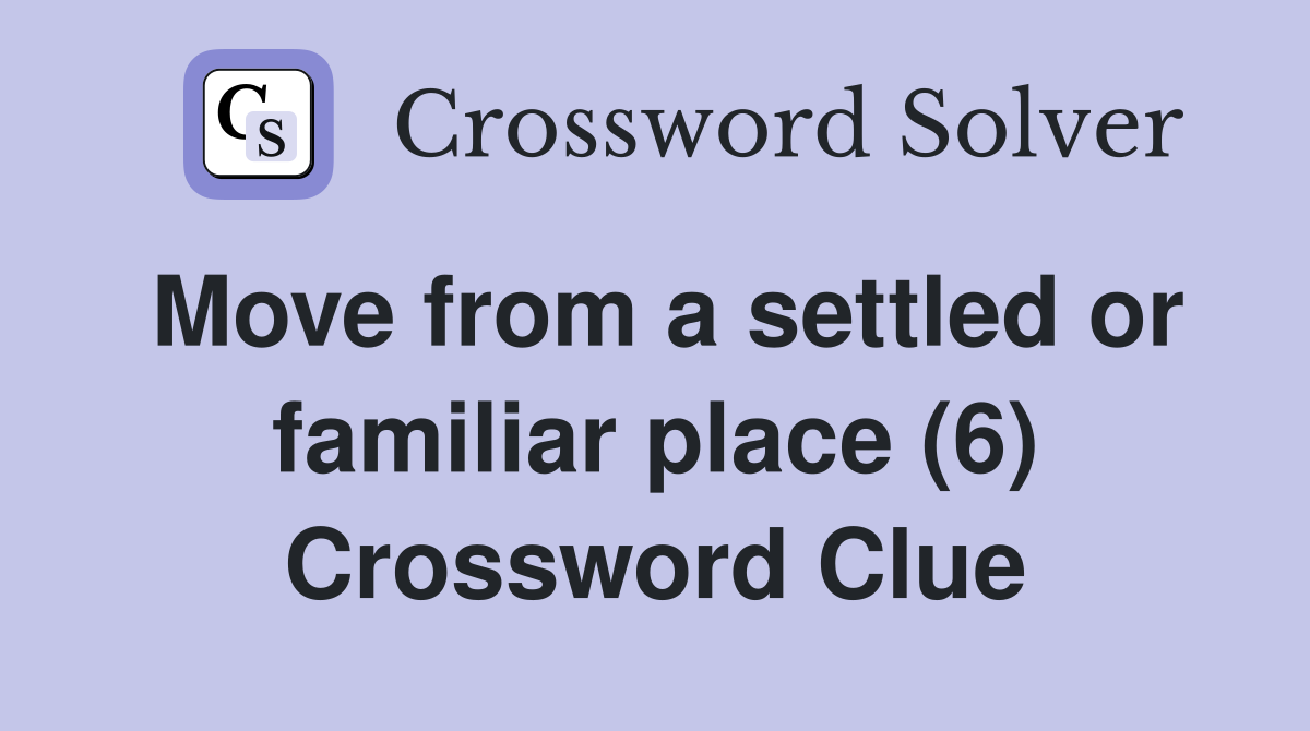 Move from a settled or familiar place (6) Crossword Clue