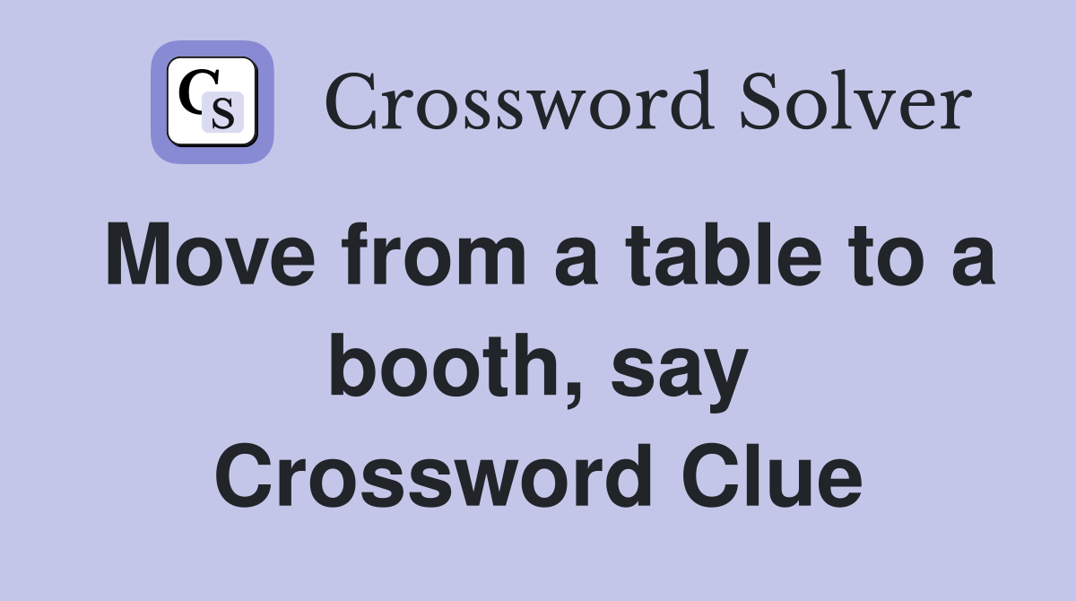 Move from a table to a booth, say Crossword Clue