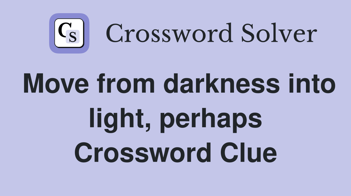 Move from darkness into light, perhaps Crossword Clue