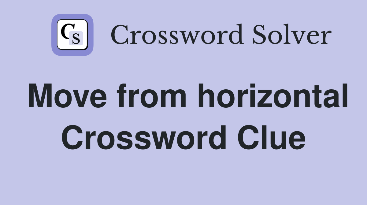 Move from horizontal Crossword Clue