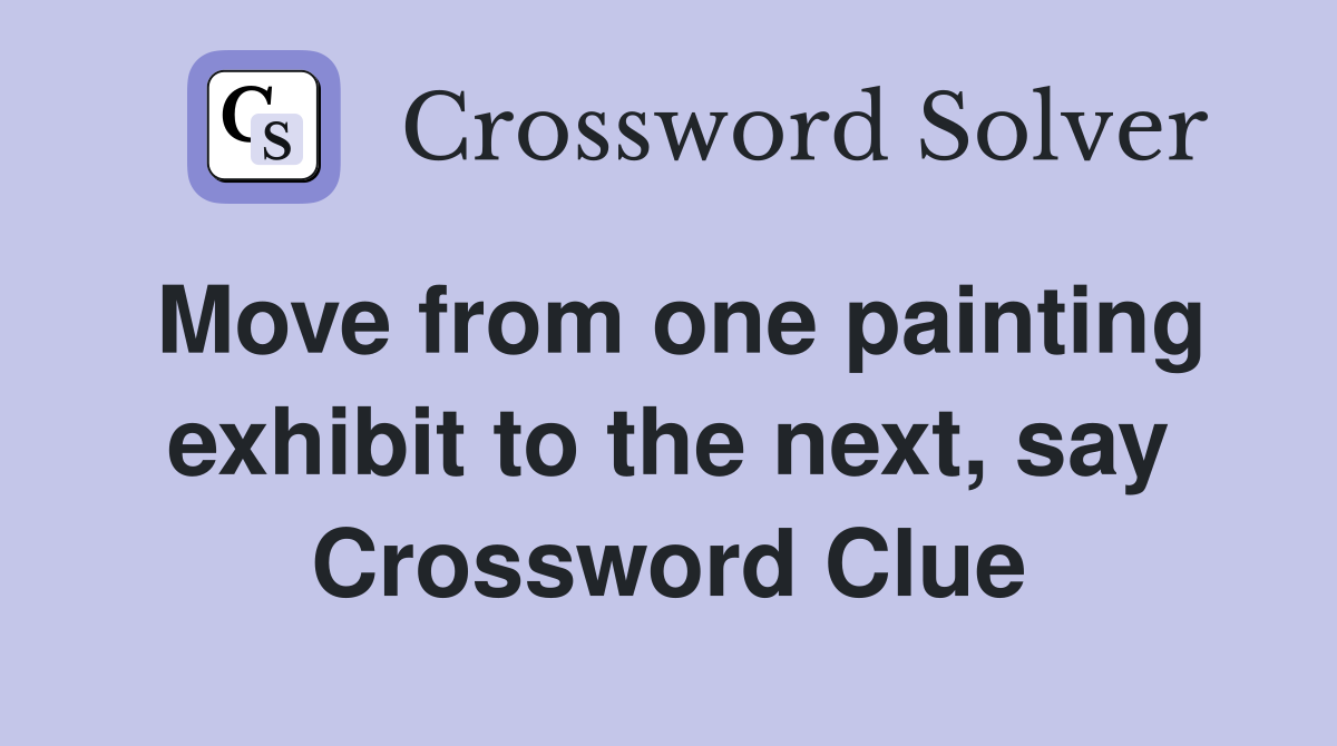 Move from one painting exhibit to the next, say Crossword Clue