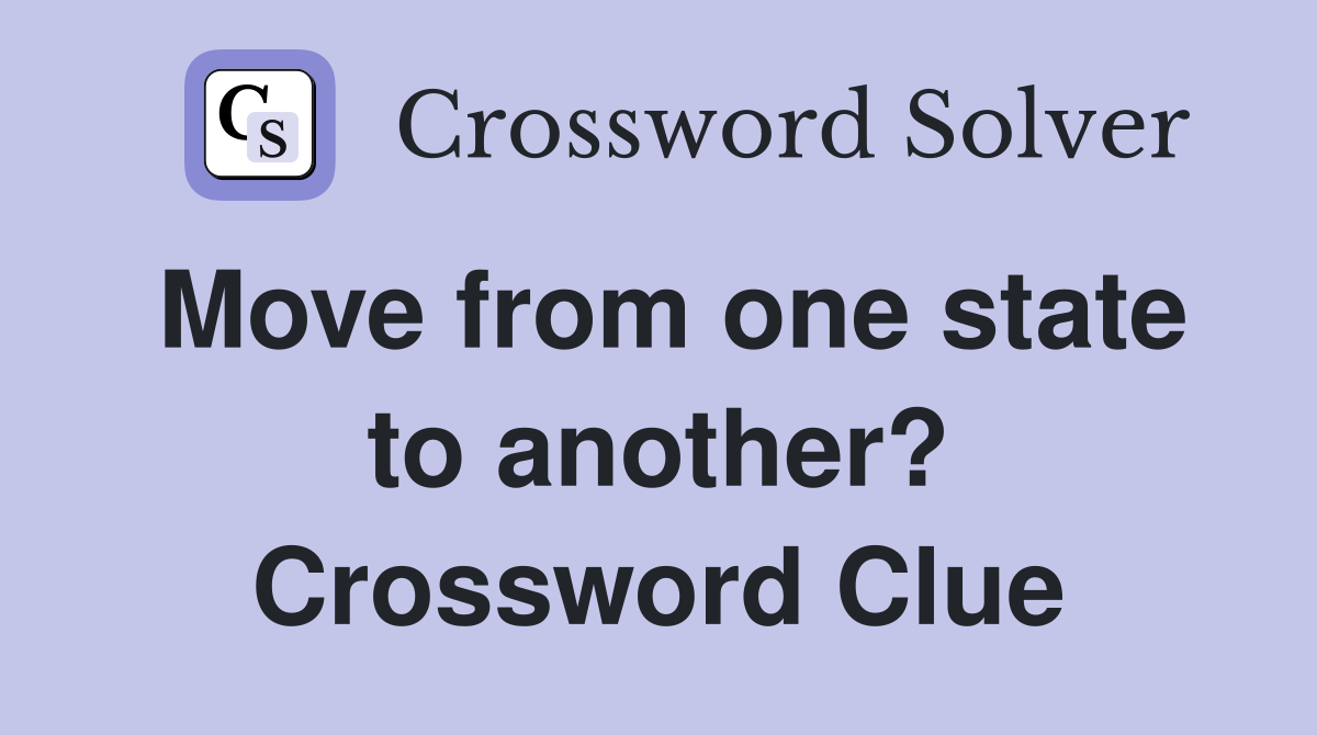 Move from one state to another? Crossword Clue