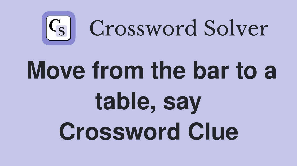 Move from the bar to a table, say Crossword Clue