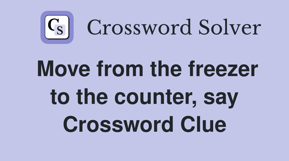 Move from the freezer to the counter, say Crossword Clue