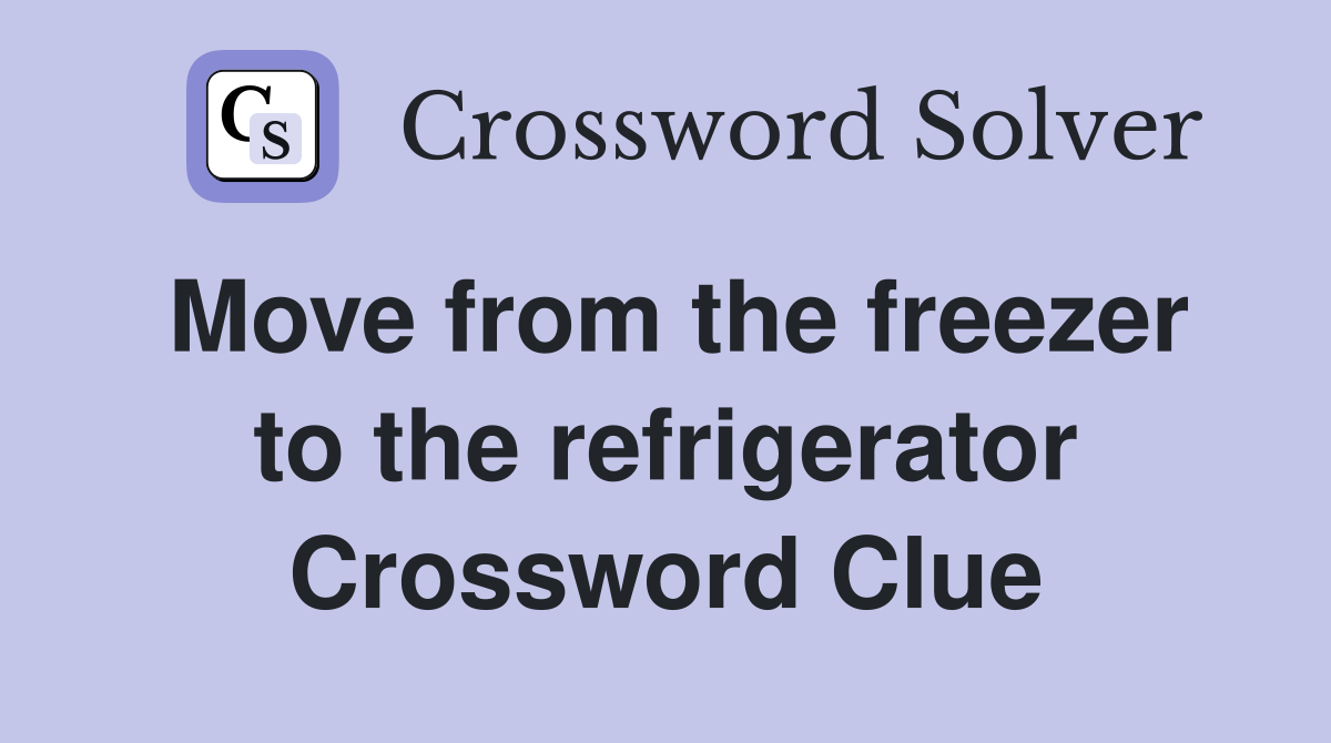 Move from the freezer to the refrigerator Crossword Clue