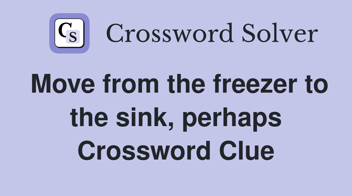 Move from the freezer to the sink, perhaps Crossword Clue