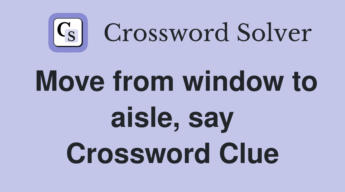 Move from window to aisle, say Crossword Clue