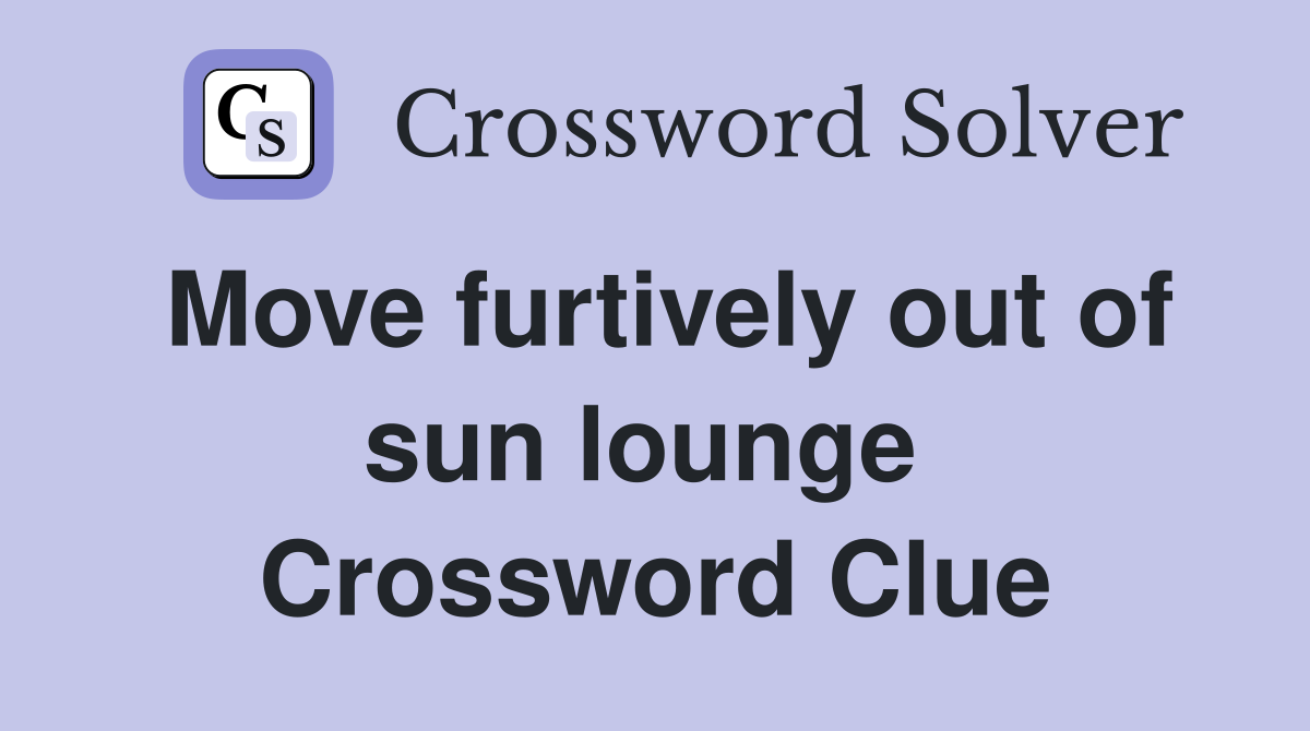 Move furtively out of sun lounge  Crossword Clue
