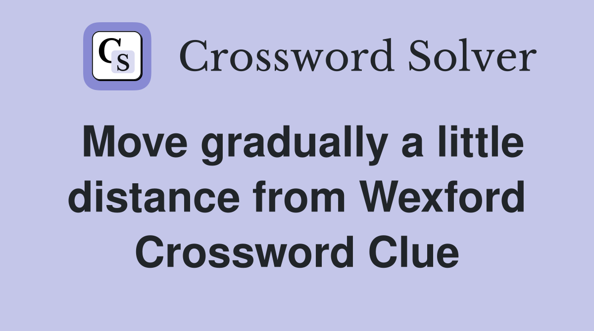 Move gradually a little distance from Wexford Crossword Clue