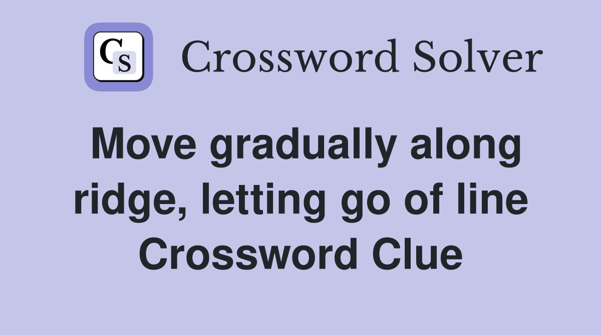 Move gradually along ridge, letting go of line Crossword Clue