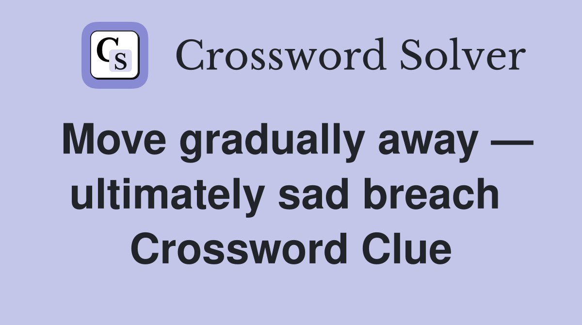 Move gradually away — ultimately sad breach  Crossword Clue