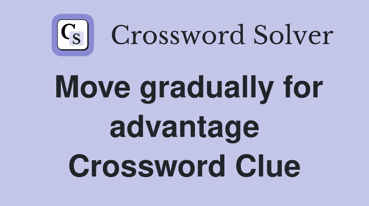 Move gradually for advantage Crossword Clue
