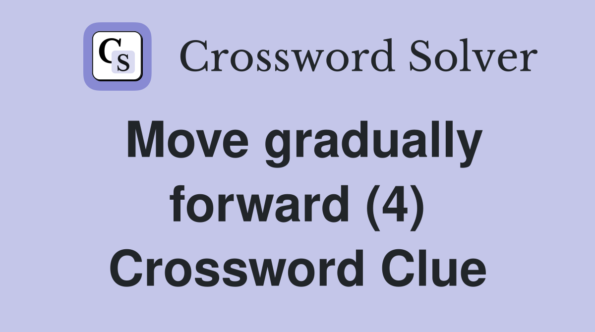 Move gradually forward (4) Crossword Clue