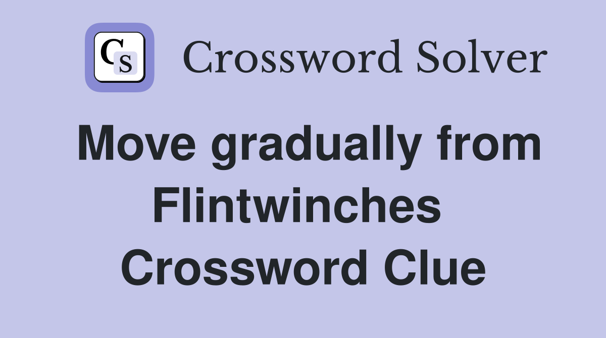 Move gradually from Flintwinches  Crossword Clue