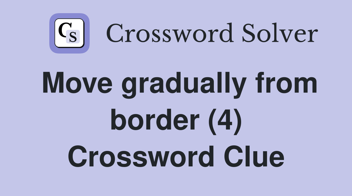 Move gradually from border (4) Crossword Clue