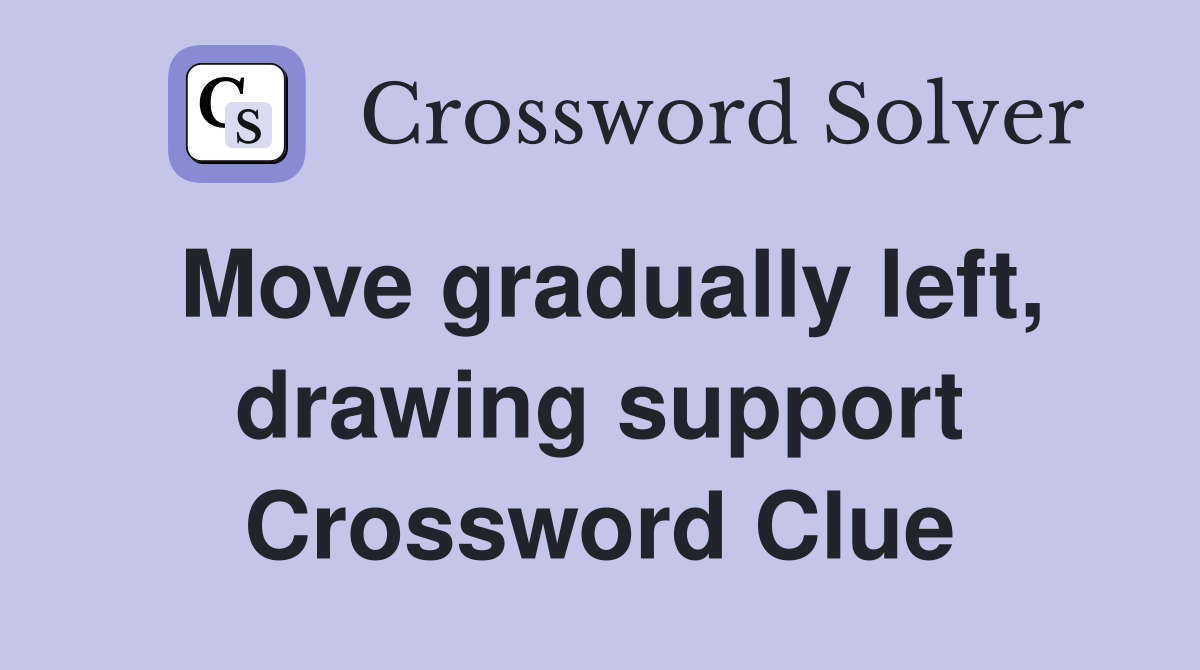 Move gradually left, drawing support Crossword Clue