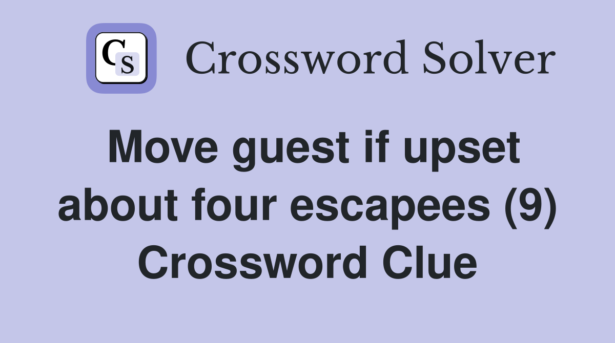 Move guest if upset about four escapees (9) Crossword Clue