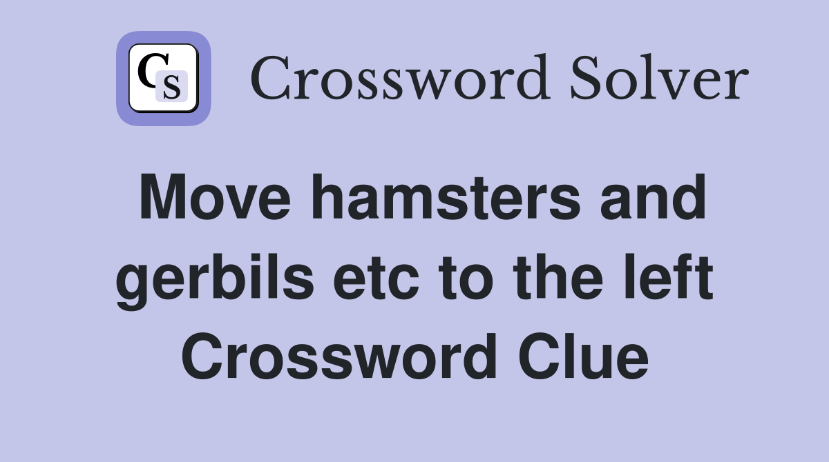 Move hamsters and gerbils etc to the left Crossword Clue