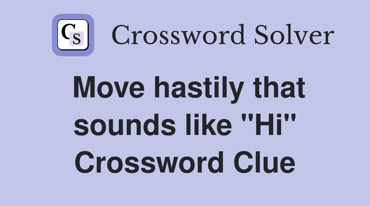 Move hastily that sounds like "Hi" Crossword Clue
