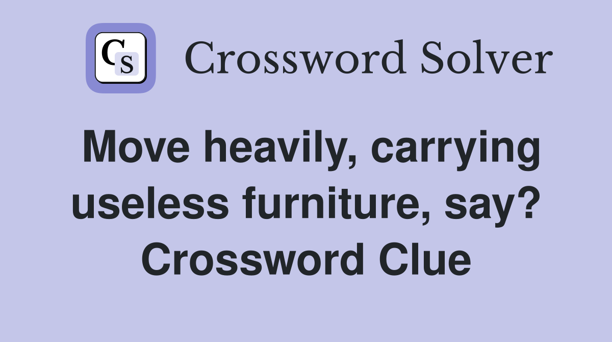 Move heavily, carrying useless furniture, say? Crossword Clue