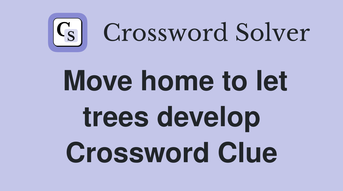 Move home to let trees develop Crossword Clue