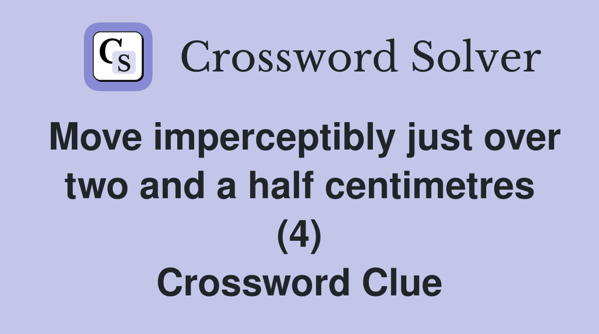 Move imperceptibly just over two and a half centimetres (4) Crossword Clue