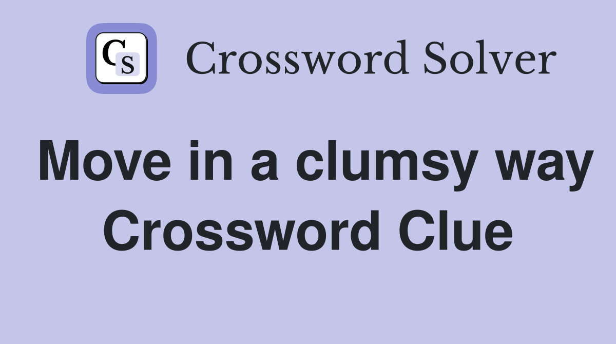 Move in a clumsy way Crossword Clue