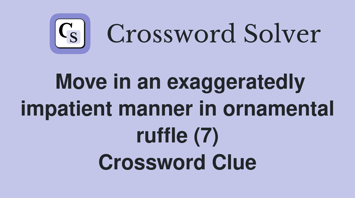 Move in an exaggeratedly impatient manner in ornamental ruffle (7) Crossword Clue