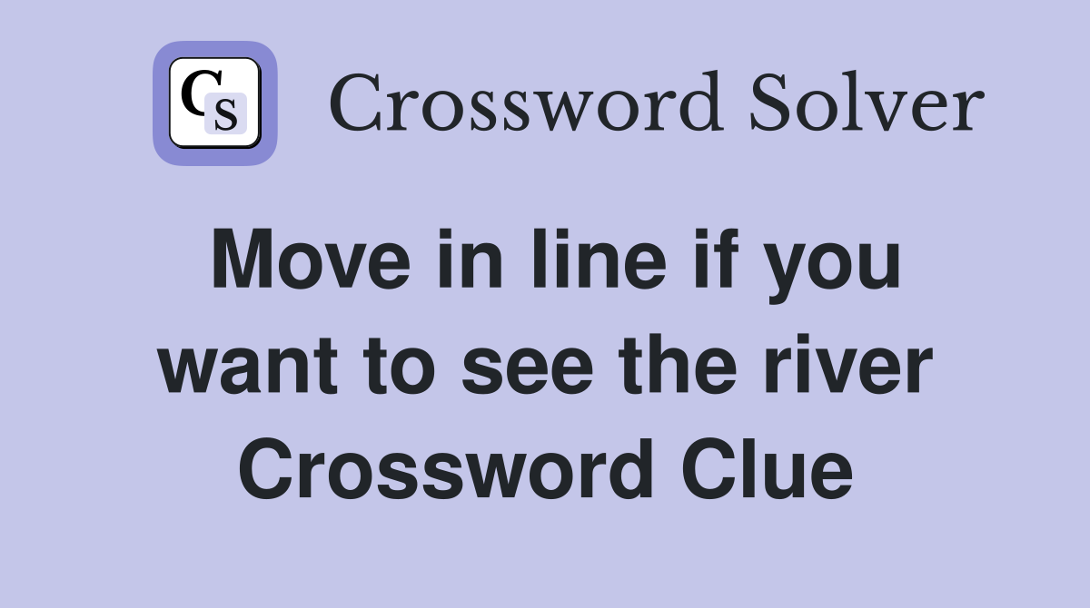 Move in line if you want to see the river Crossword Clue