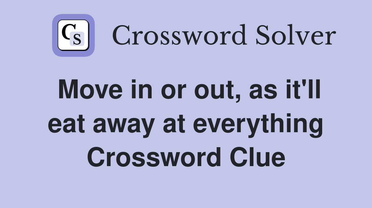 Move in or out, as it'll eat away at everything Crossword Clue