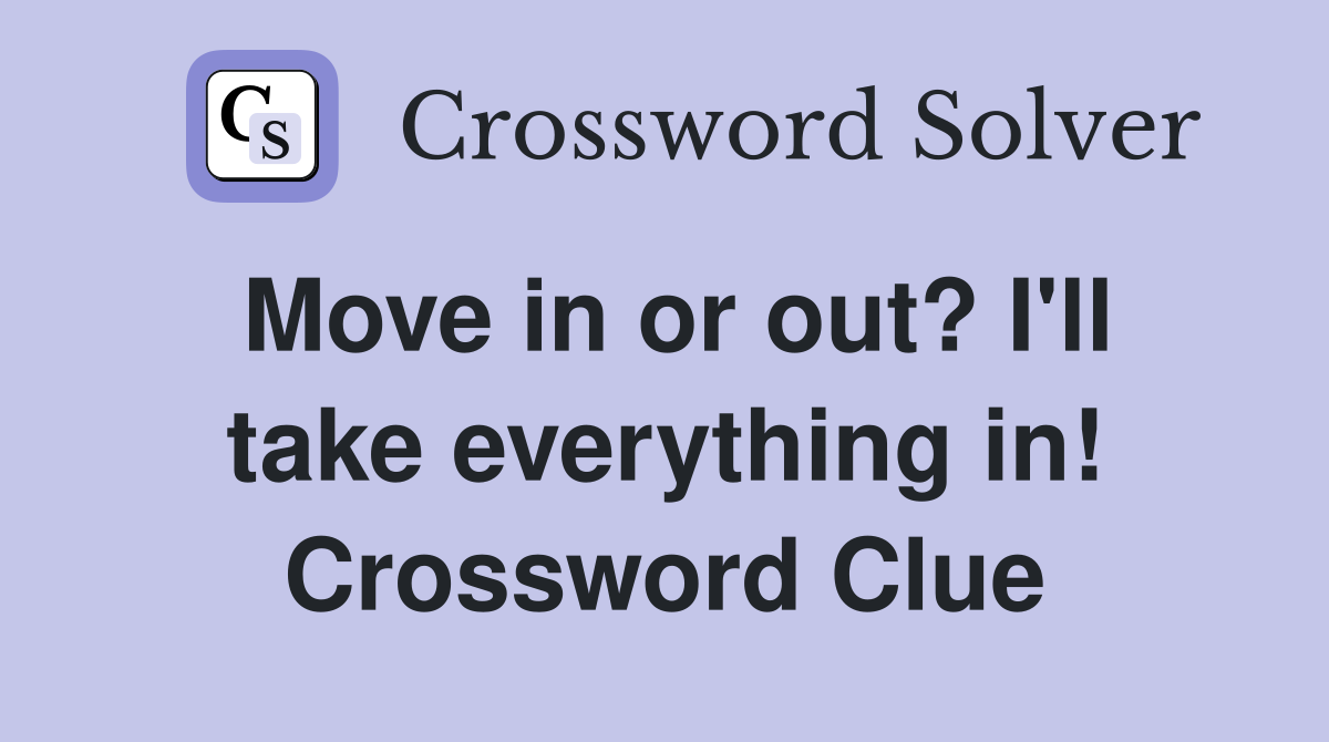 Move in or out? I'll take everything in! Crossword Clue